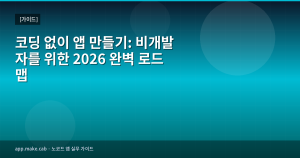 코딩 없이 앱 만들기: 비개발자를 위한 2026 완벽 로드맵