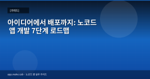 아이디어에서 배포까지: 노코드 앱 개발 7단계 로드맵
