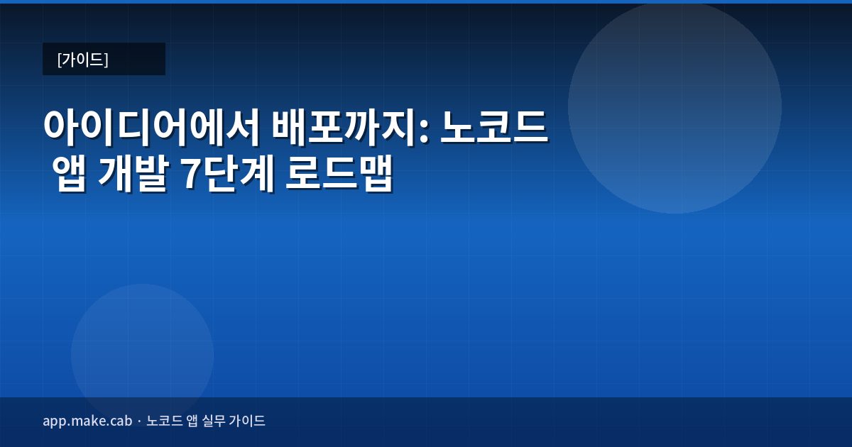 아이디어에서 배포까지: 노코드 앱 개발 7단계 로드맵